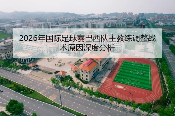 2026年国际足球赛巴西队主教练调整战术原因深度分析