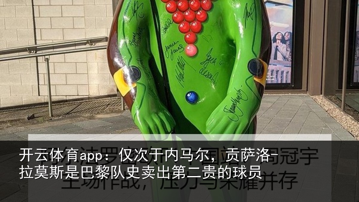 开云体育app：仅次于内马尔，贡萨相关情况二贵的球员