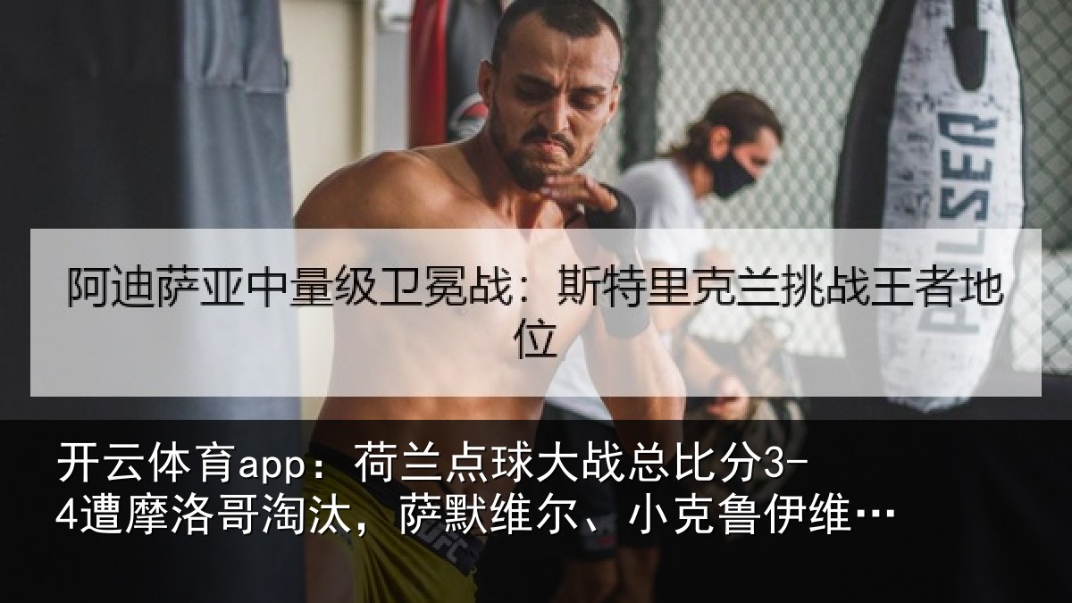 开云体育app:荷兰点球大战总比分3-4遭摩洛哥淘汰,萨默维尔、小克鲁伊维特丢点