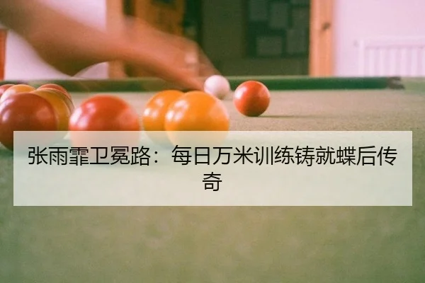 张雨霏卫冕路：每日万米训练铸就蝶后传奇
