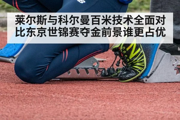 莱尔斯与科尔曼百米技术全面对比东京世锦赛夺金前景谁更占优