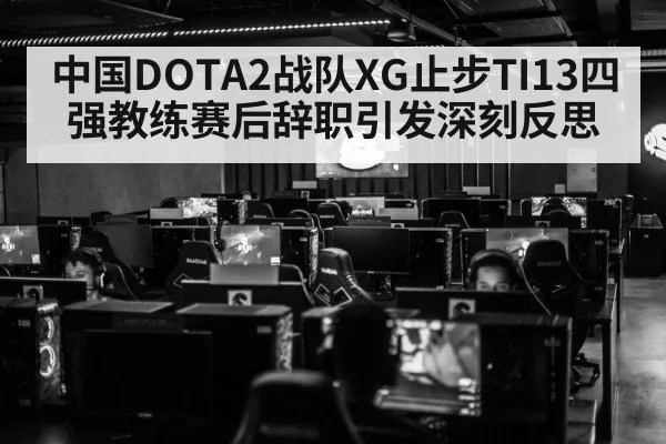 中国DOTA2战队XG止步TI13四强教练赛后辞职引发深刻反思